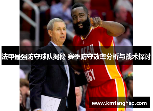 法甲最强防守球队揭秘 赛季防守效率分析与战术探讨