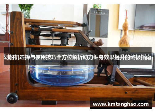 划船机选择与使用技巧全方位解析助力健身效果提升的终极指南