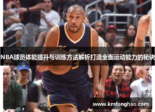 NBA球员体能提升与训练方法解析打造全面运动能力的秘诀