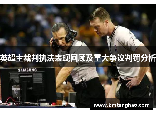 英超主裁判执法表现回顾及重大争议判罚分析