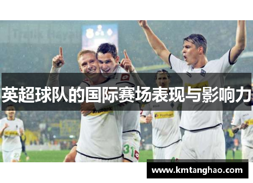 英超球队的国际赛场表现与影响力