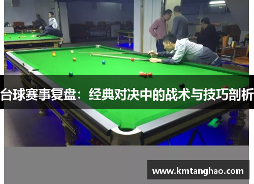 台球赛事复盘：经典对决中的战术与技巧剖析