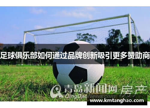 足球俱乐部如何通过品牌创新吸引更多赞助商