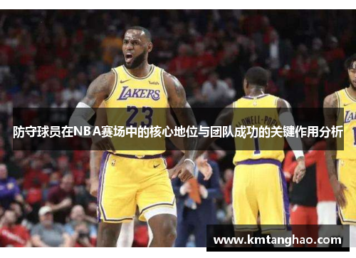 防守球员在NBA赛场中的核心地位与团队成功的关键作用分析